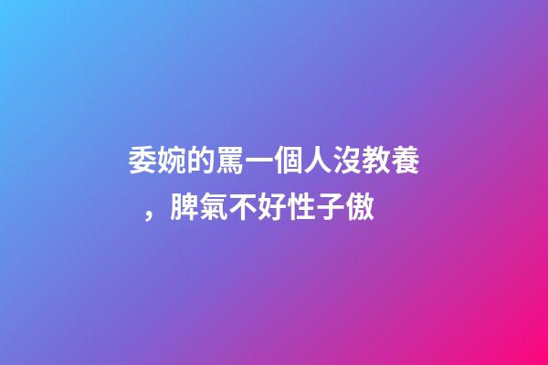 委婉的罵一個人沒教養，脾氣不好性子傲